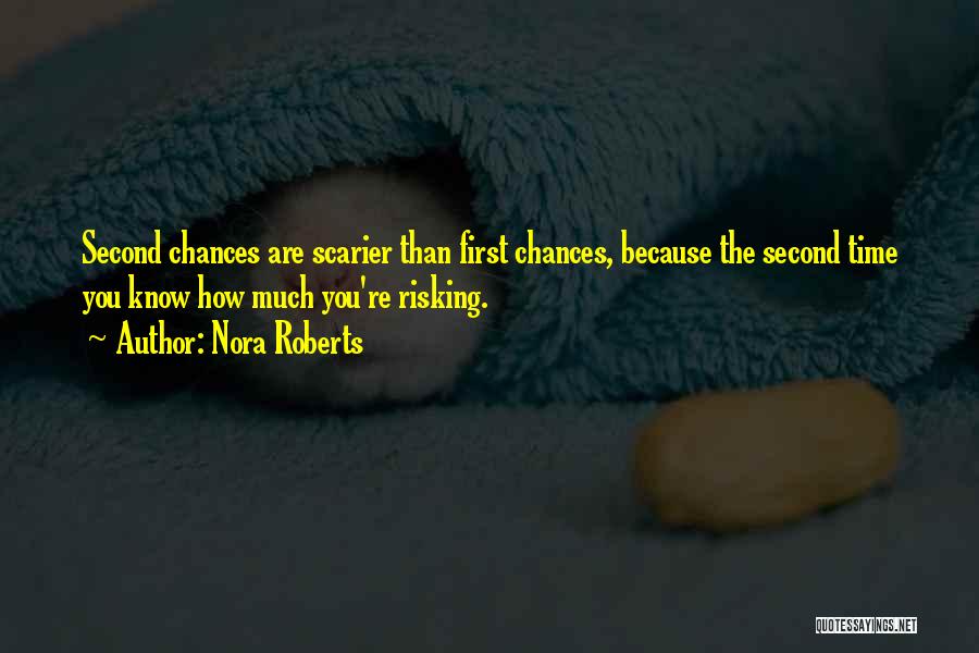 Nora Roberts Quotes: Second Chances Are Scarier Than First Chances, Because The Second Time You Know How Much You're Risking.