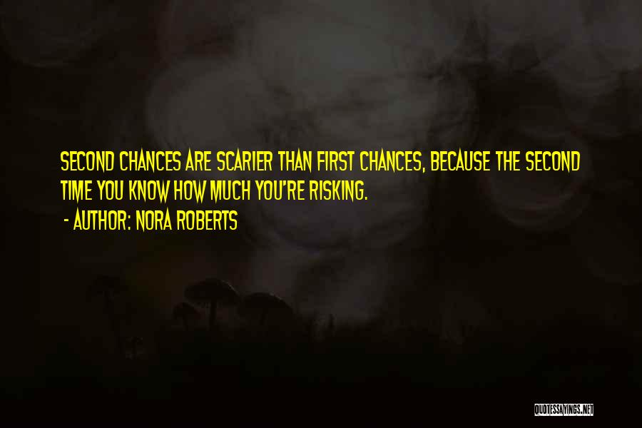 Nora Roberts Quotes: Second Chances Are Scarier Than First Chances, Because The Second Time You Know How Much You're Risking.