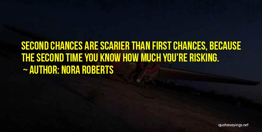 Nora Roberts Quotes: Second Chances Are Scarier Than First Chances, Because The Second Time You Know How Much You're Risking.