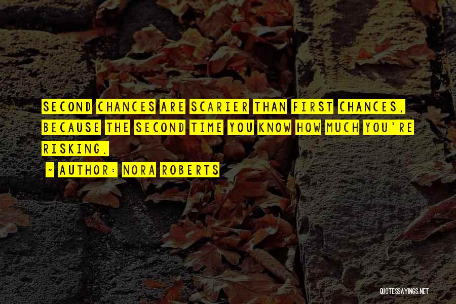 Nora Roberts Quotes: Second Chances Are Scarier Than First Chances, Because The Second Time You Know How Much You're Risking.