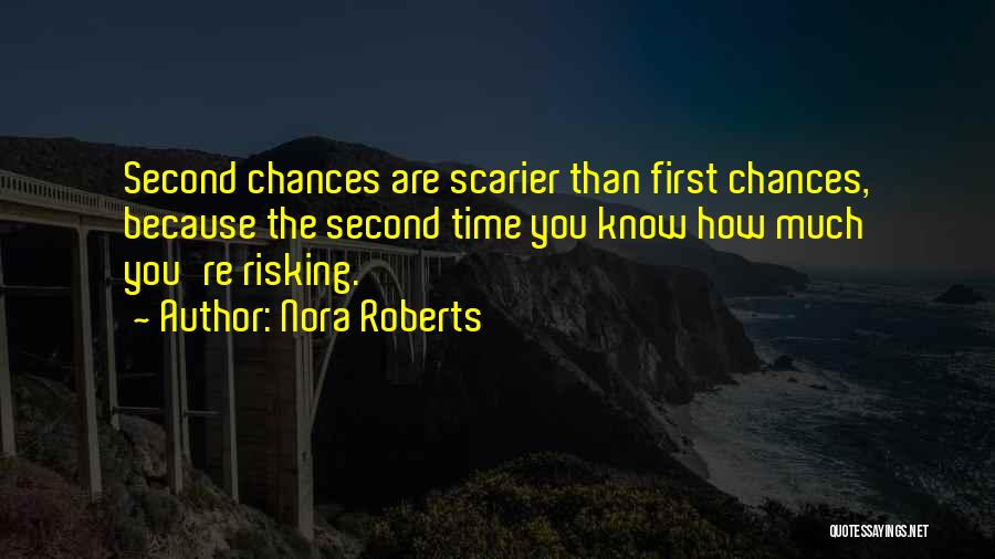 Nora Roberts Quotes: Second Chances Are Scarier Than First Chances, Because The Second Time You Know How Much You're Risking.