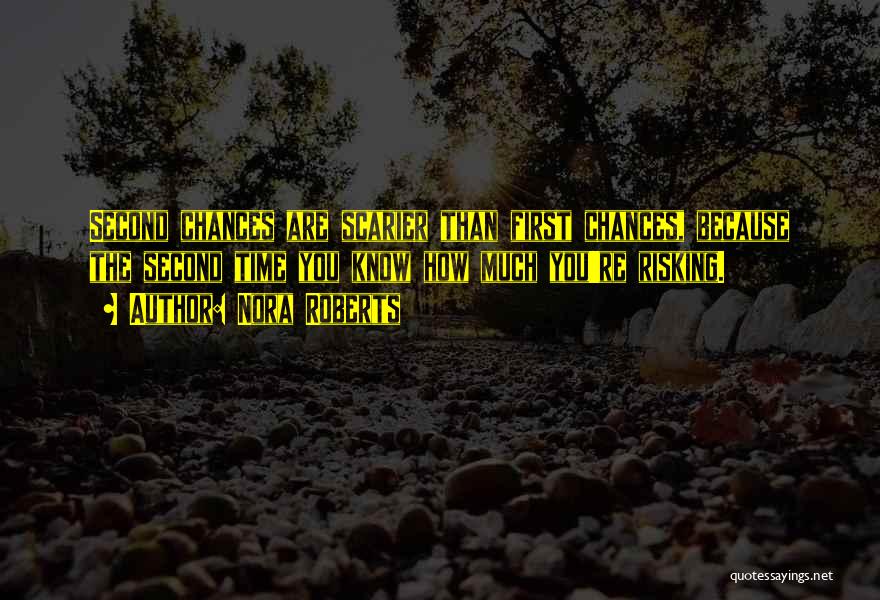 Nora Roberts Quotes: Second Chances Are Scarier Than First Chances, Because The Second Time You Know How Much You're Risking.