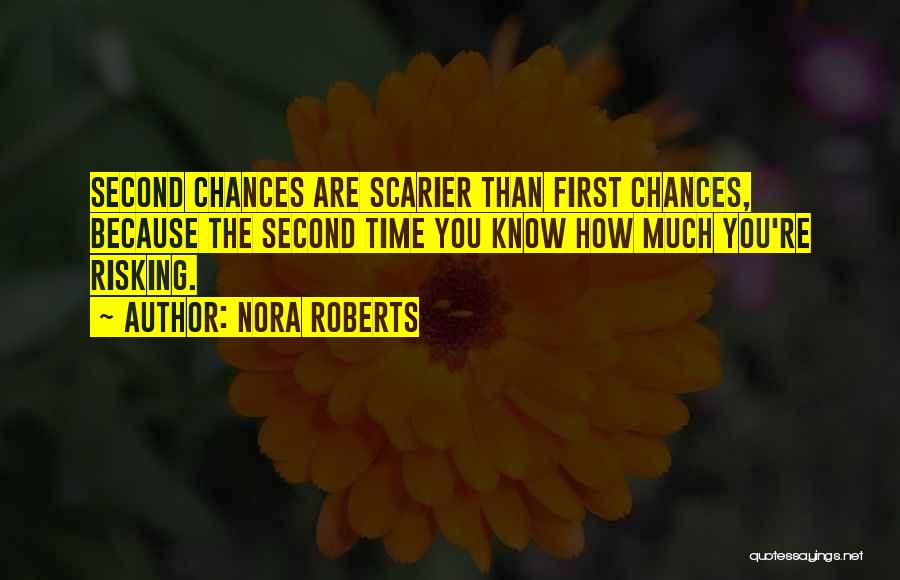 Nora Roberts Quotes: Second Chances Are Scarier Than First Chances, Because The Second Time You Know How Much You're Risking.