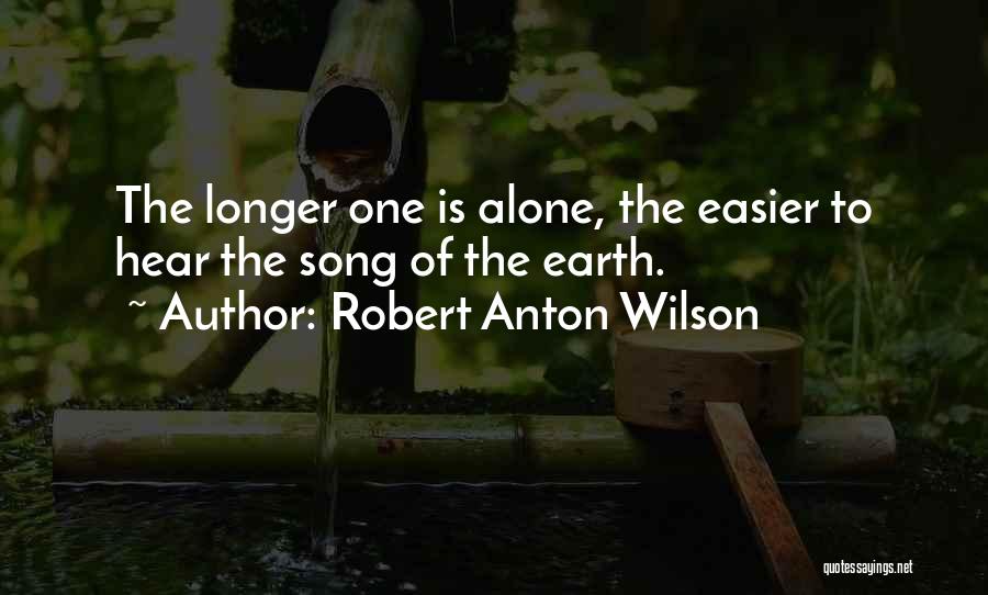 Robert Anton Wilson Quotes: The Longer One Is Alone, The Easier To Hear The Song Of The Earth.