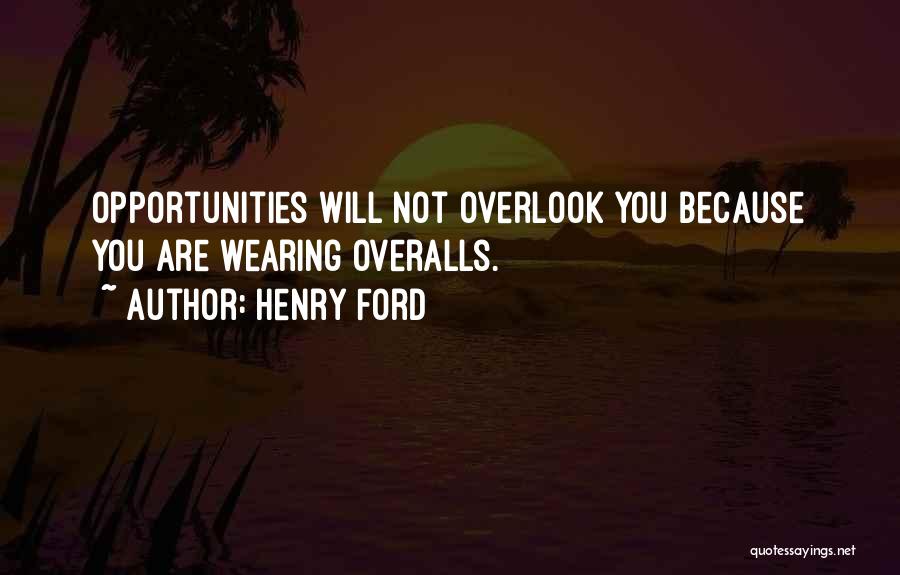 Henry Ford Quotes: Opportunities Will Not Overlook You Because You Are Wearing Overalls.