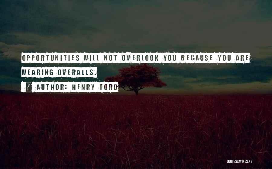 Henry Ford Quotes: Opportunities Will Not Overlook You Because You Are Wearing Overalls.