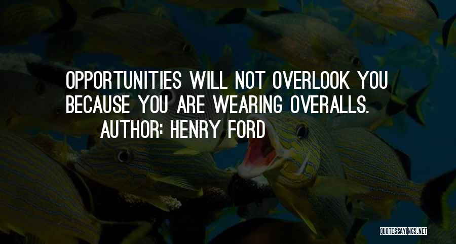 Henry Ford Quotes: Opportunities Will Not Overlook You Because You Are Wearing Overalls.