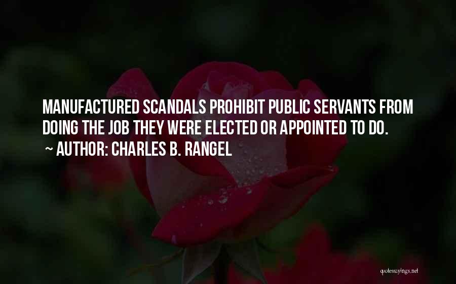 Charles B. Rangel Quotes: Manufactured Scandals Prohibit Public Servants From Doing The Job They Were Elected Or Appointed To Do.