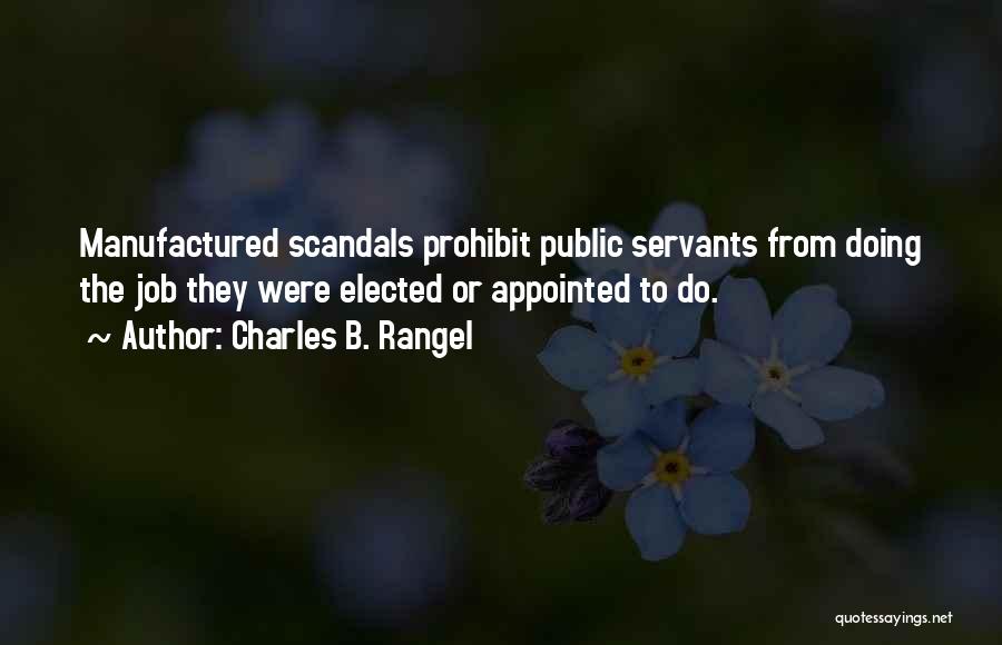 Charles B. Rangel Quotes: Manufactured Scandals Prohibit Public Servants From Doing The Job They Were Elected Or Appointed To Do.