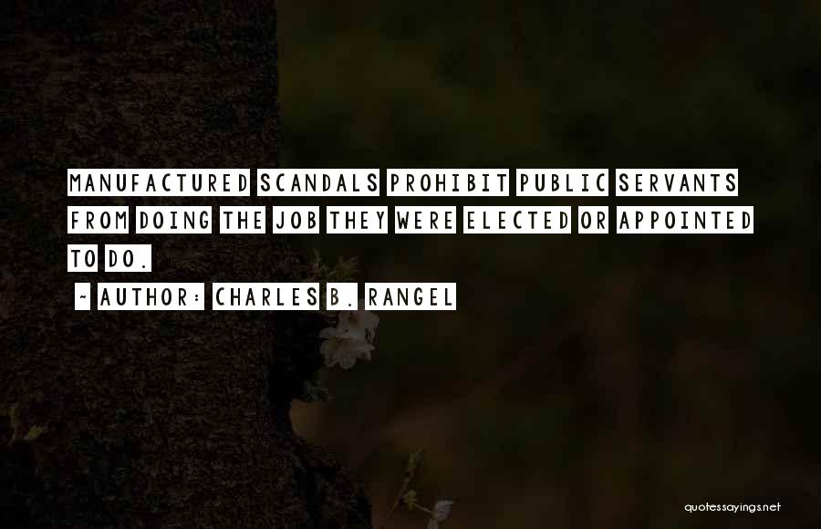 Charles B. Rangel Quotes: Manufactured Scandals Prohibit Public Servants From Doing The Job They Were Elected Or Appointed To Do.