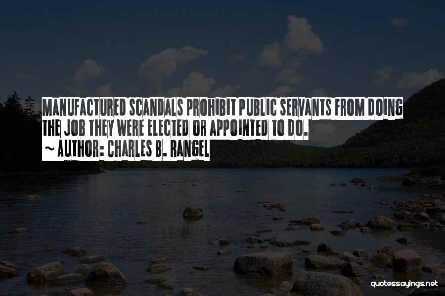 Charles B. Rangel Quotes: Manufactured Scandals Prohibit Public Servants From Doing The Job They Were Elected Or Appointed To Do.