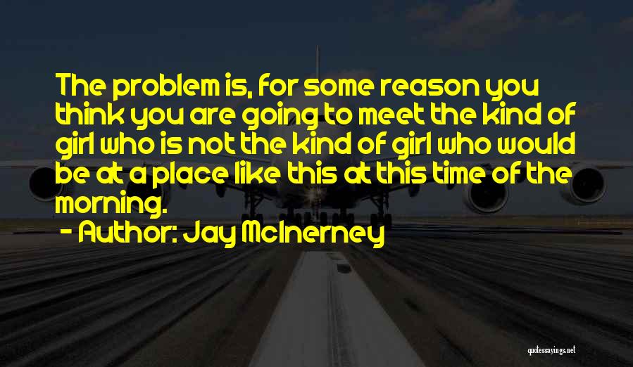 Jay McInerney Quotes: The Problem Is, For Some Reason You Think You Are Going To Meet The Kind Of Girl Who Is Not