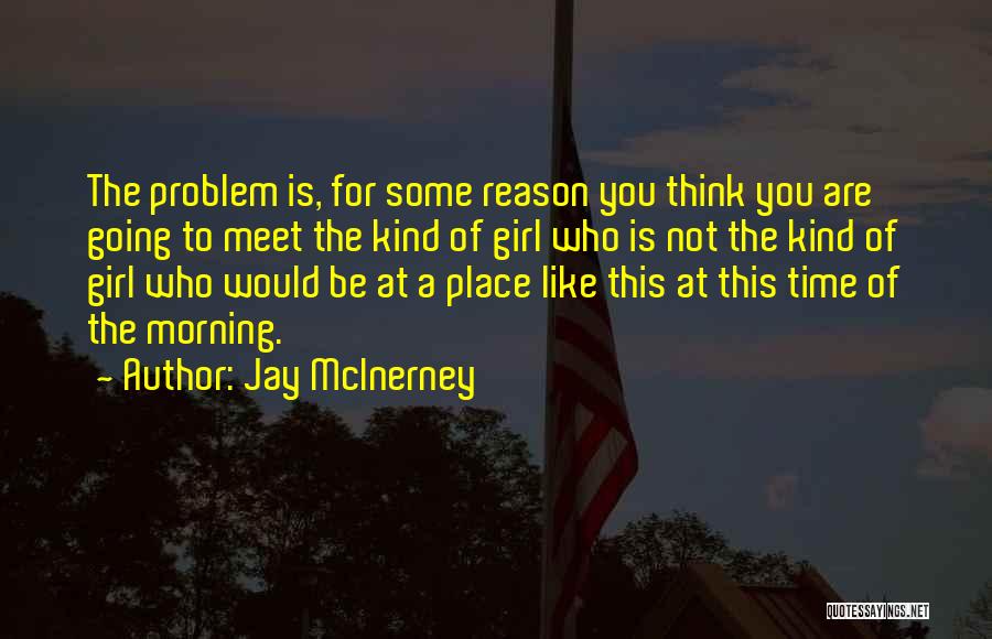 Jay McInerney Quotes: The Problem Is, For Some Reason You Think You Are Going To Meet The Kind Of Girl Who Is Not