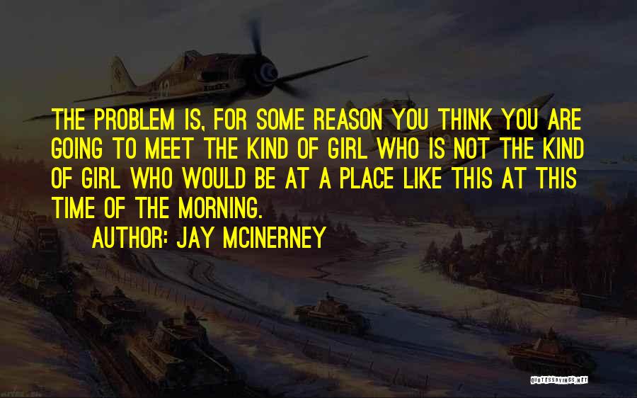 Jay McInerney Quotes: The Problem Is, For Some Reason You Think You Are Going To Meet The Kind Of Girl Who Is Not