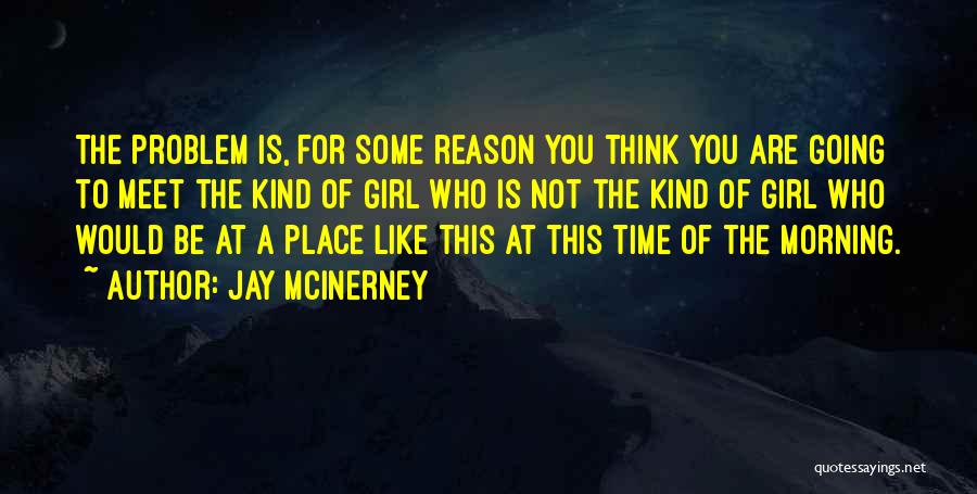 Jay McInerney Quotes: The Problem Is, For Some Reason You Think You Are Going To Meet The Kind Of Girl Who Is Not