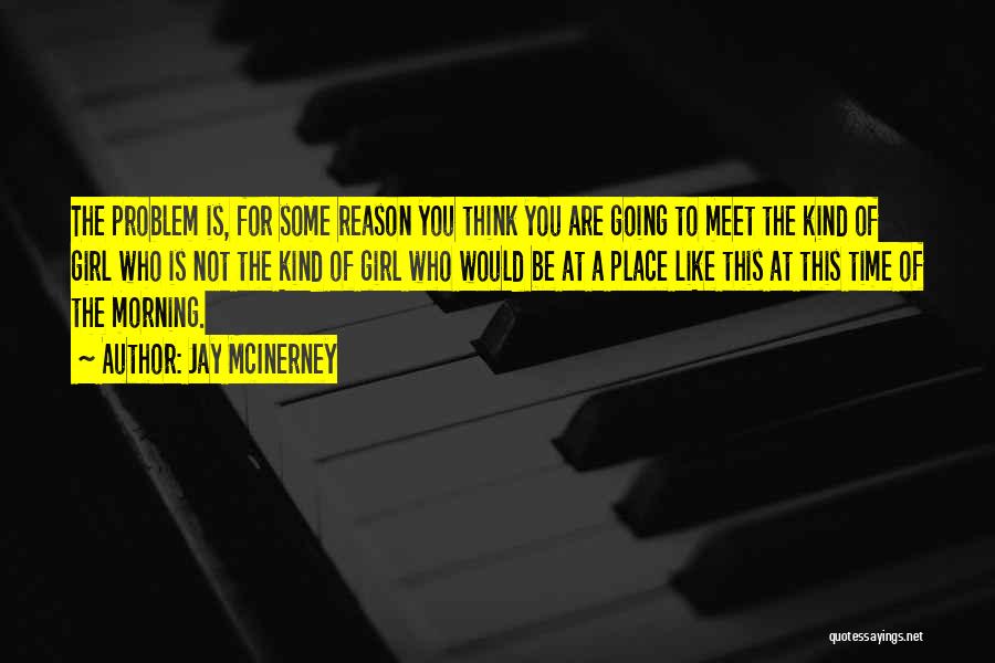 Jay McInerney Quotes: The Problem Is, For Some Reason You Think You Are Going To Meet The Kind Of Girl Who Is Not