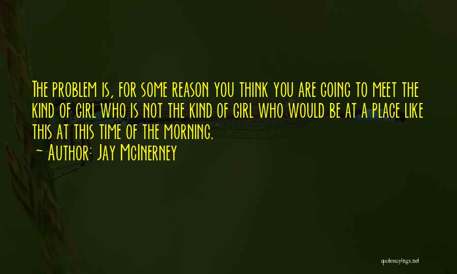 Jay McInerney Quotes: The Problem Is, For Some Reason You Think You Are Going To Meet The Kind Of Girl Who Is Not