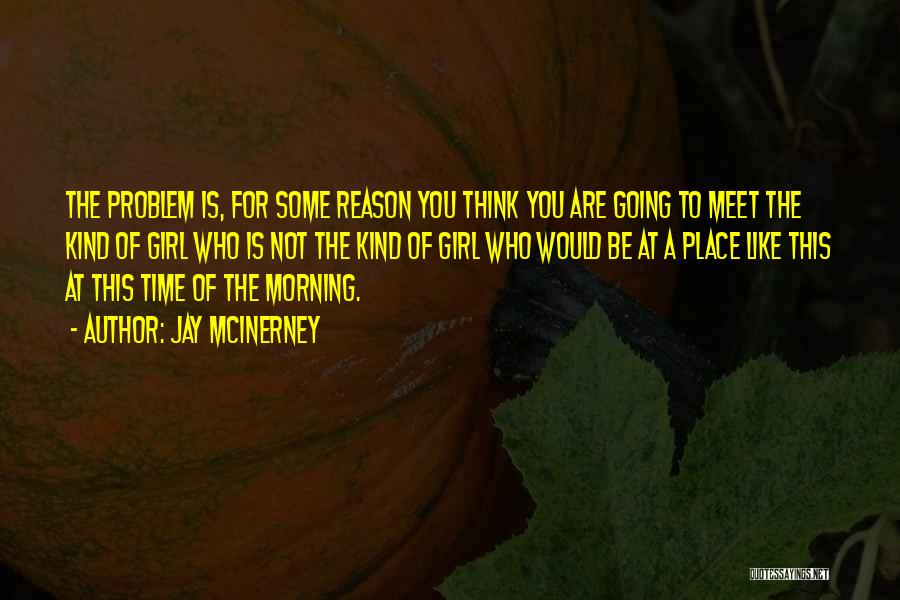 Jay McInerney Quotes: The Problem Is, For Some Reason You Think You Are Going To Meet The Kind Of Girl Who Is Not