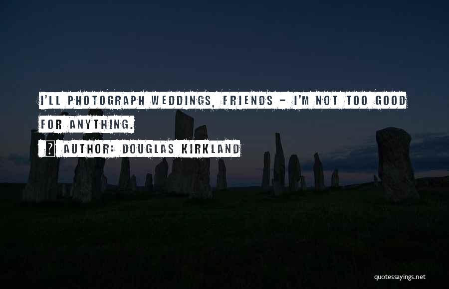 Douglas Kirkland Quotes: I'll Photograph Weddings, Friends - I'm Not Too Good For Anything.