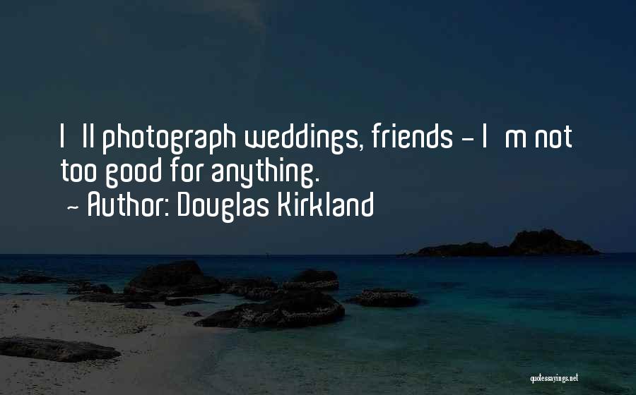 Douglas Kirkland Quotes: I'll Photograph Weddings, Friends - I'm Not Too Good For Anything.