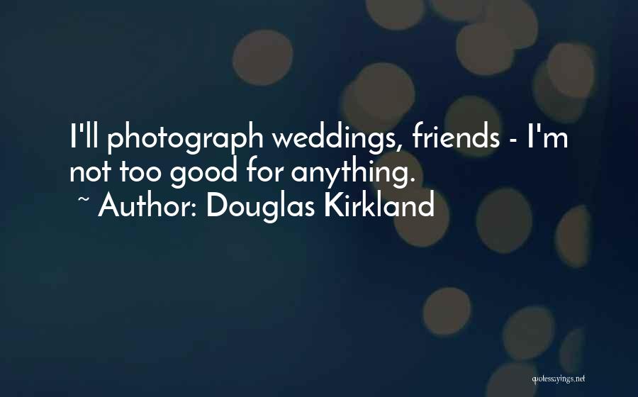 Douglas Kirkland Quotes: I'll Photograph Weddings, Friends - I'm Not Too Good For Anything.