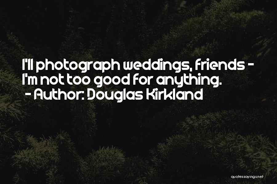 Douglas Kirkland Quotes: I'll Photograph Weddings, Friends - I'm Not Too Good For Anything.