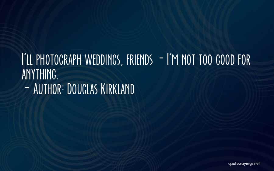 Douglas Kirkland Quotes: I'll Photograph Weddings, Friends - I'm Not Too Good For Anything.