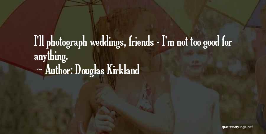 Douglas Kirkland Quotes: I'll Photograph Weddings, Friends - I'm Not Too Good For Anything.