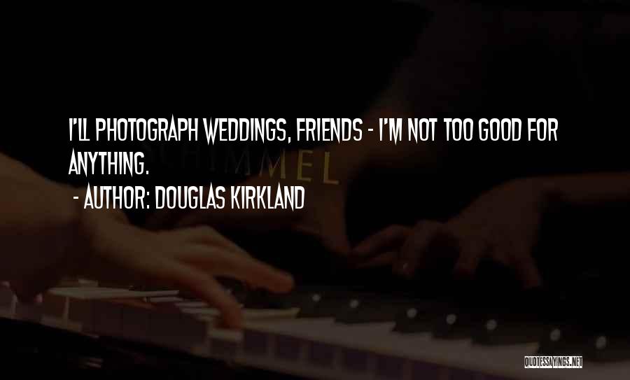 Douglas Kirkland Quotes: I'll Photograph Weddings, Friends - I'm Not Too Good For Anything.