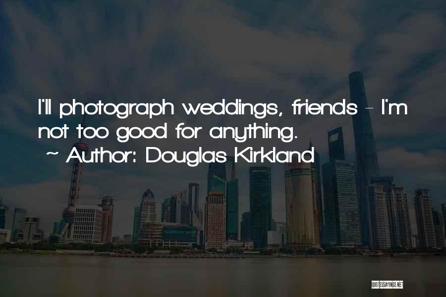 Douglas Kirkland Quotes: I'll Photograph Weddings, Friends - I'm Not Too Good For Anything.