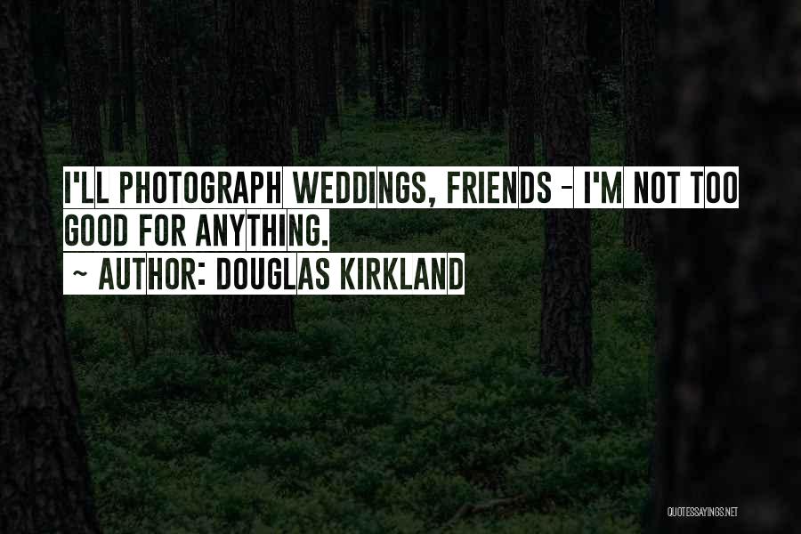 Douglas Kirkland Quotes: I'll Photograph Weddings, Friends - I'm Not Too Good For Anything.