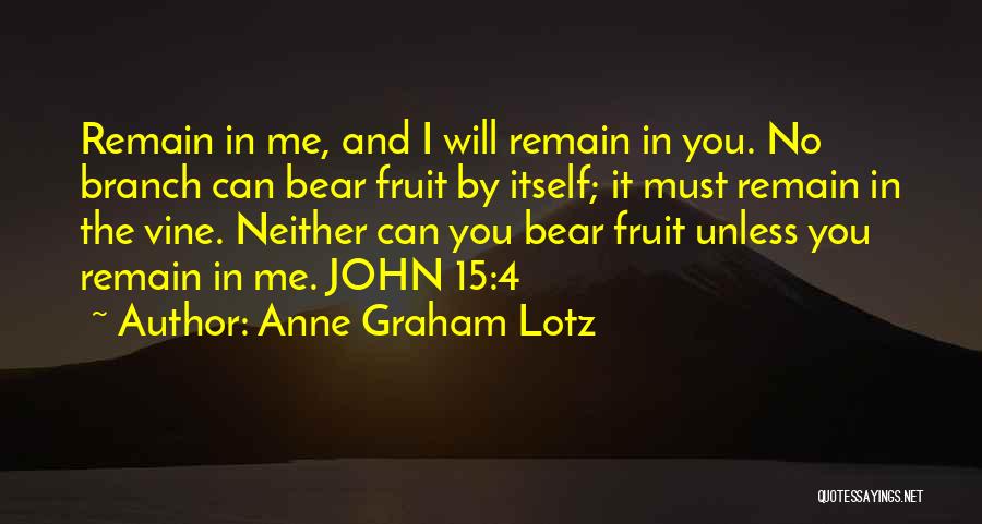 Anne Graham Lotz Quotes: Remain In Me, And I Will Remain In You. No Branch Can Bear Fruit By Itself; It Must Remain In