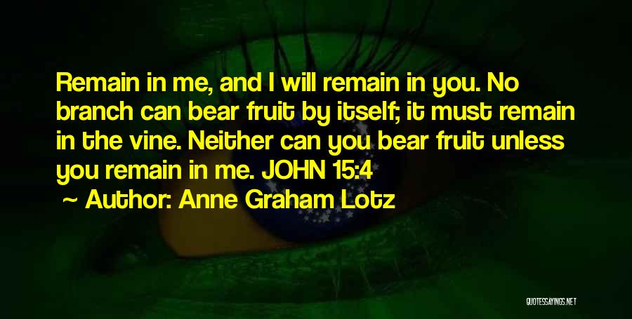 Anne Graham Lotz Quotes: Remain In Me, And I Will Remain In You. No Branch Can Bear Fruit By Itself; It Must Remain In