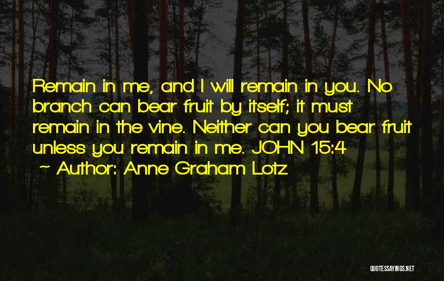 Anne Graham Lotz Quotes: Remain In Me, And I Will Remain In You. No Branch Can Bear Fruit By Itself; It Must Remain In