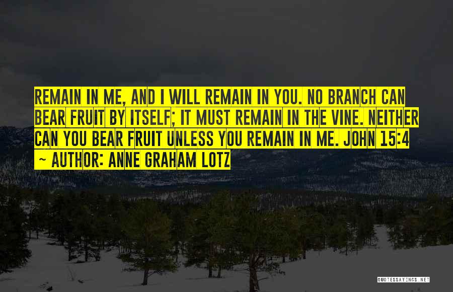 Anne Graham Lotz Quotes: Remain In Me, And I Will Remain In You. No Branch Can Bear Fruit By Itself; It Must Remain In