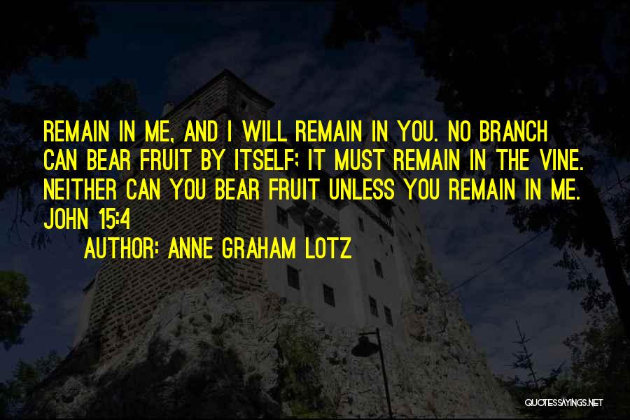 Anne Graham Lotz Quotes: Remain In Me, And I Will Remain In You. No Branch Can Bear Fruit By Itself; It Must Remain In