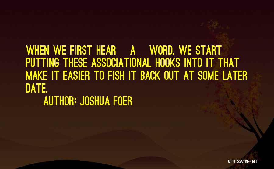 Joshua Foer Quotes: When We First Hear [a] Word, We Start Putting These Associational Hooks Into It That Make It Easier To Fish