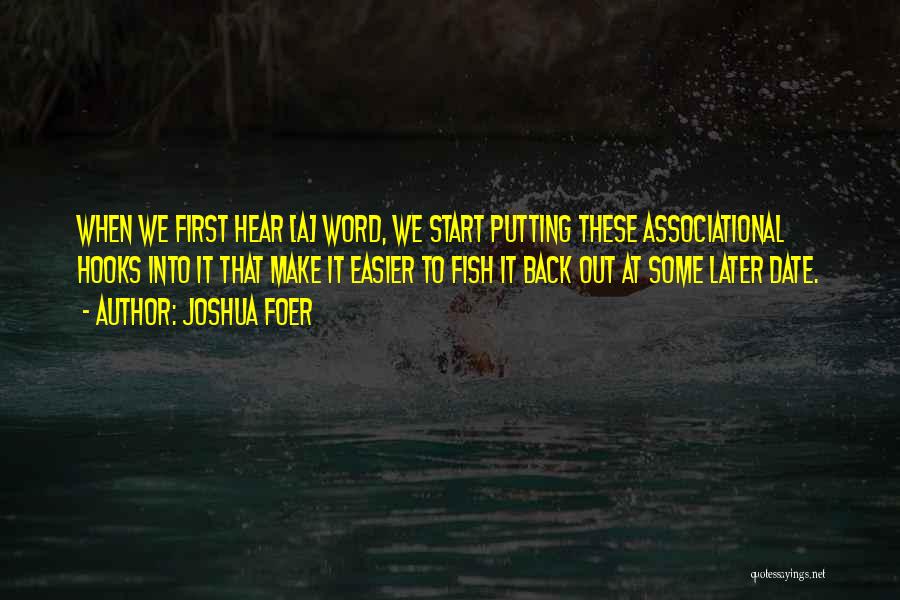 Joshua Foer Quotes: When We First Hear [a] Word, We Start Putting These Associational Hooks Into It That Make It Easier To Fish