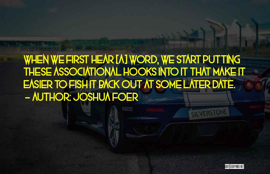 Joshua Foer Quotes: When We First Hear [a] Word, We Start Putting These Associational Hooks Into It That Make It Easier To Fish