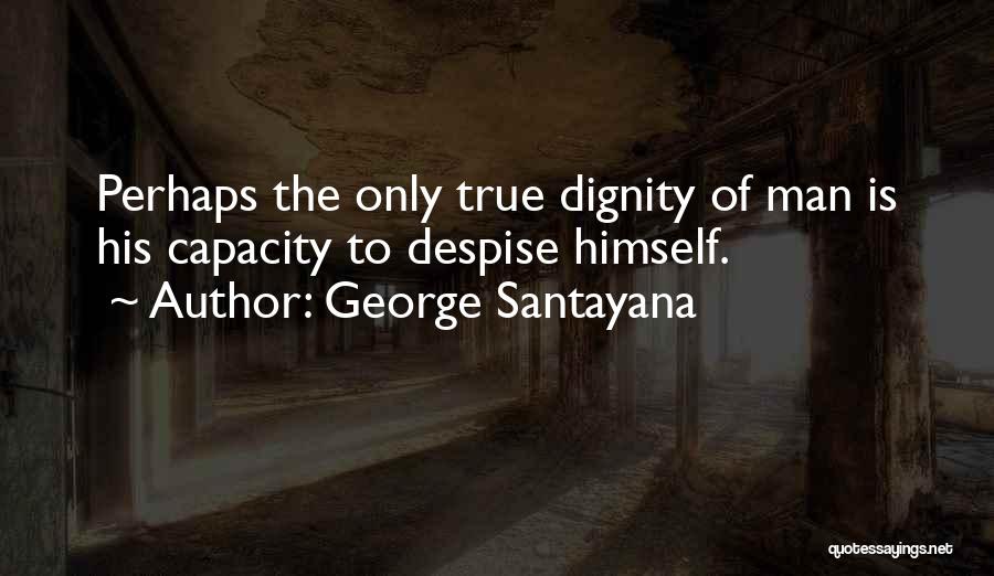 George Santayana Quotes: Perhaps The Only True Dignity Of Man Is His Capacity To Despise Himself.