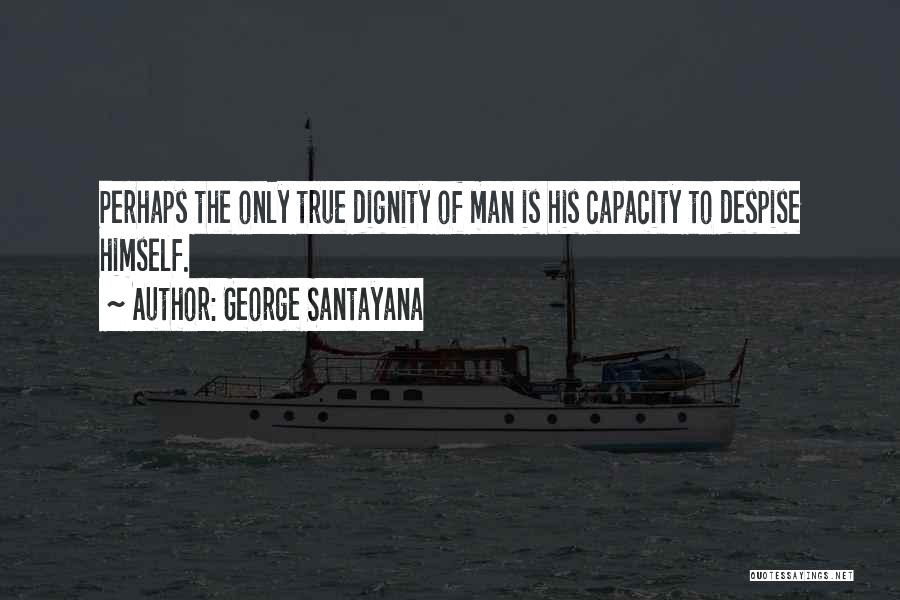 George Santayana Quotes: Perhaps The Only True Dignity Of Man Is His Capacity To Despise Himself.