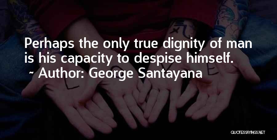 George Santayana Quotes: Perhaps The Only True Dignity Of Man Is His Capacity To Despise Himself.