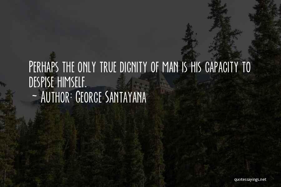 George Santayana Quotes: Perhaps The Only True Dignity Of Man Is His Capacity To Despise Himself.