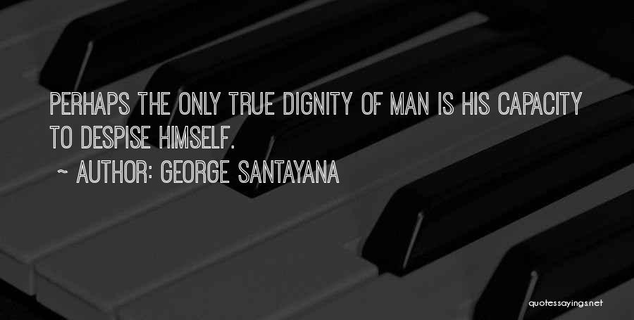 George Santayana Quotes: Perhaps The Only True Dignity Of Man Is His Capacity To Despise Himself.