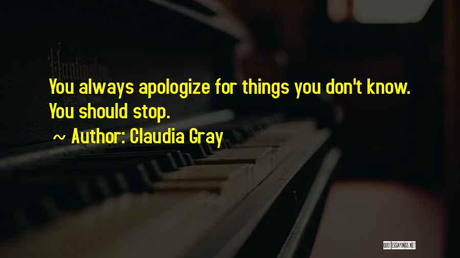 Claudia Gray Quotes: You Always Apologize For Things You Don't Know. You Should Stop.