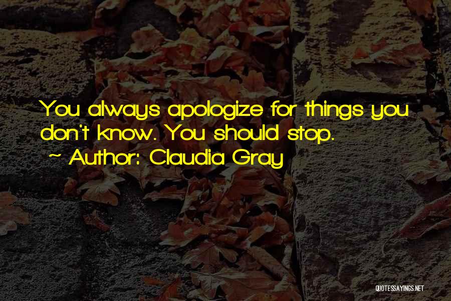 Claudia Gray Quotes: You Always Apologize For Things You Don't Know. You Should Stop.