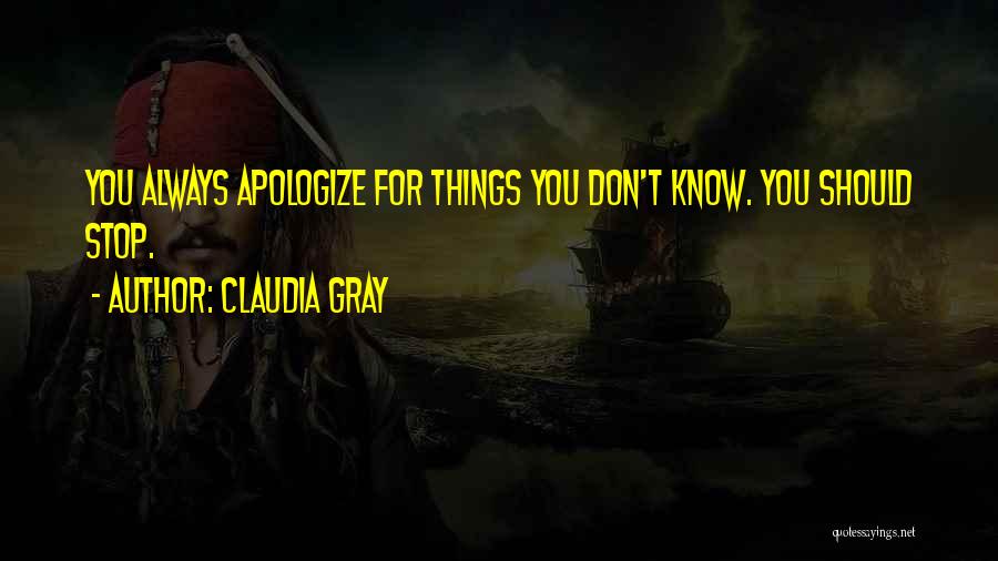 Claudia Gray Quotes: You Always Apologize For Things You Don't Know. You Should Stop.