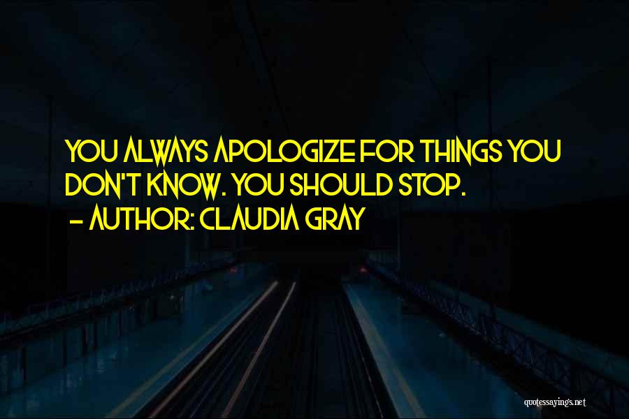 Claudia Gray Quotes: You Always Apologize For Things You Don't Know. You Should Stop.