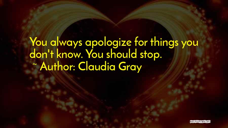 Claudia Gray Quotes: You Always Apologize For Things You Don't Know. You Should Stop.