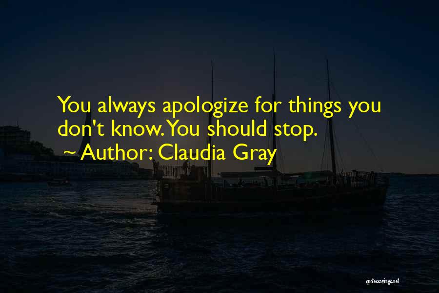 Claudia Gray Quotes: You Always Apologize For Things You Don't Know. You Should Stop.
